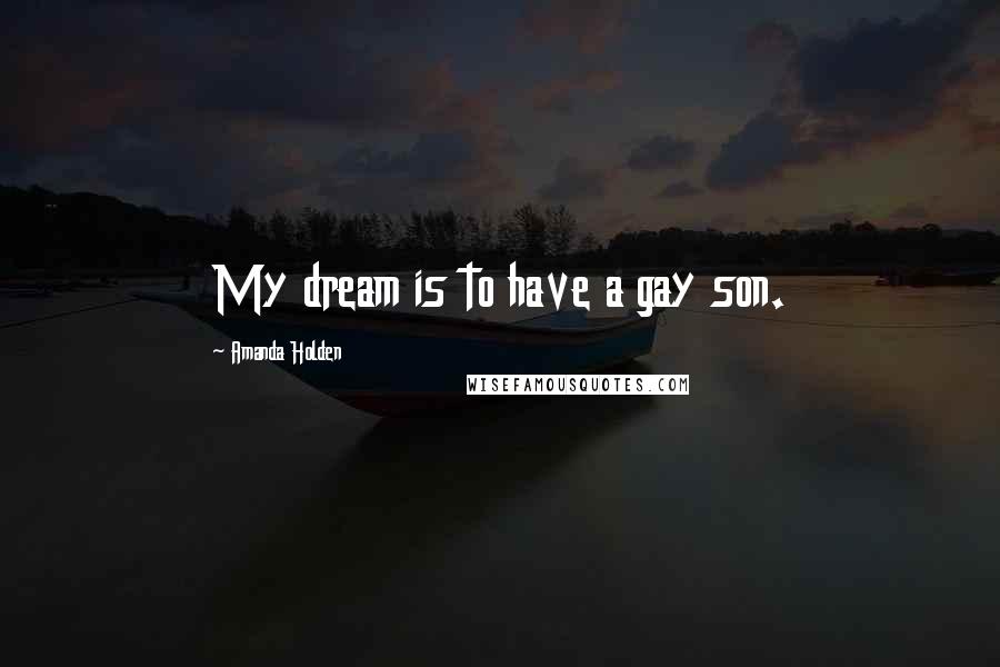 Amanda Holden Quotes: My dream is to have a gay son.