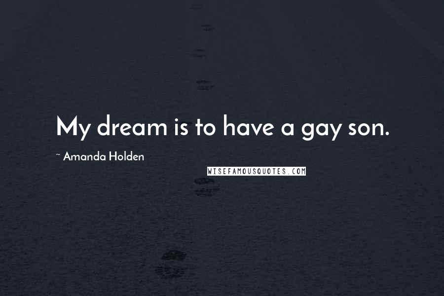 Amanda Holden Quotes: My dream is to have a gay son.