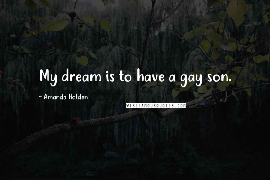Amanda Holden Quotes: My dream is to have a gay son.