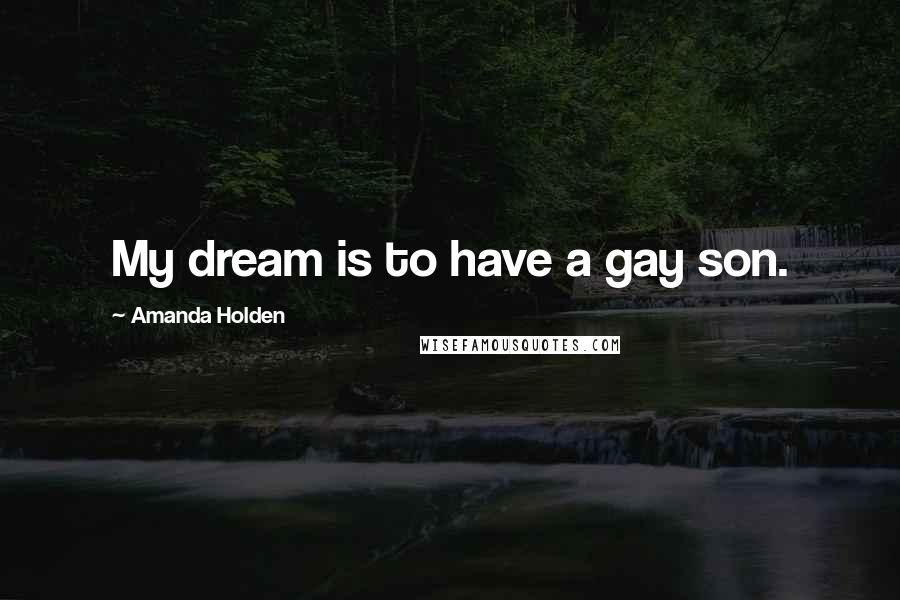 Amanda Holden Quotes: My dream is to have a gay son.