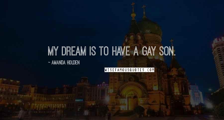 Amanda Holden Quotes: My dream is to have a gay son.