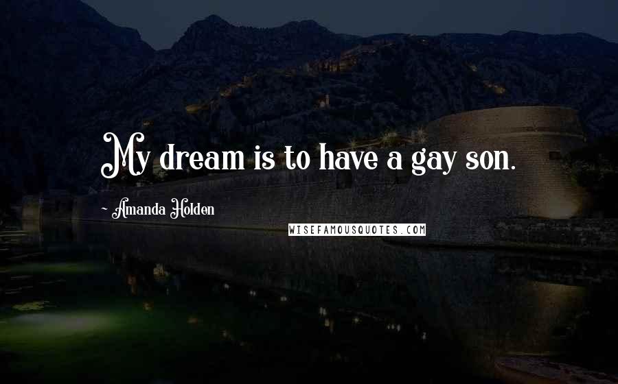 Amanda Holden Quotes: My dream is to have a gay son.