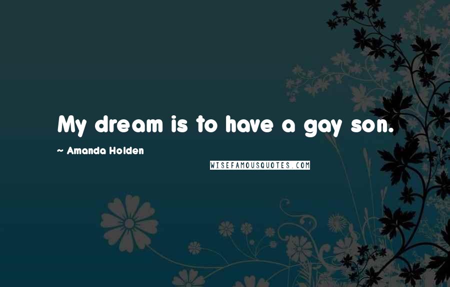 Amanda Holden Quotes: My dream is to have a gay son.