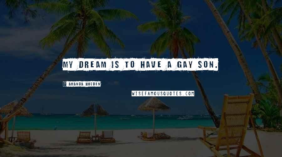 Amanda Holden Quotes: My dream is to have a gay son.