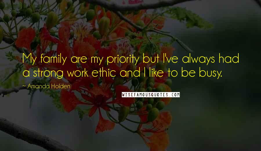 Amanda Holden Quotes: My family are my priority but I've always had a strong work ethic and I like to be busy.