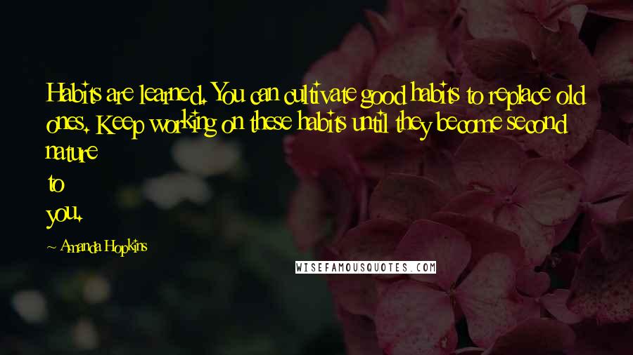 Amanda Hopkins Quotes: Habits are learned. You can cultivate good habits to replace old ones. Keep working on these habits until they become second nature to you.