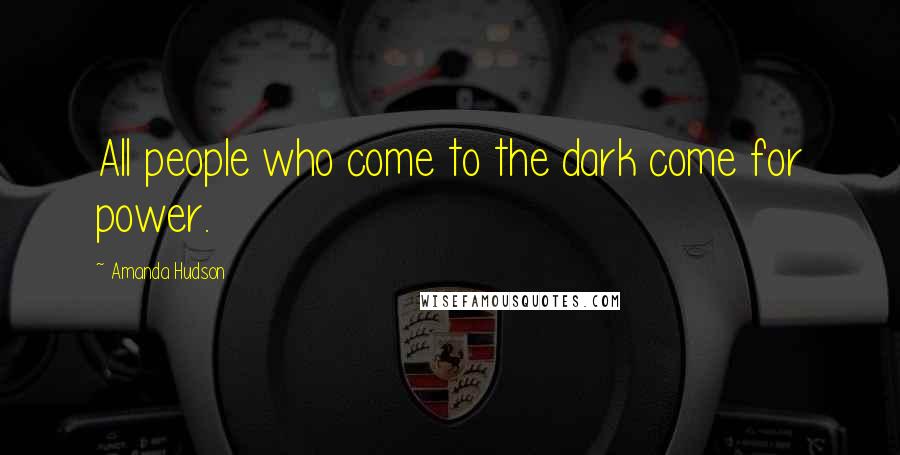 Amanda Hudson Quotes: All people who come to the dark come for power.