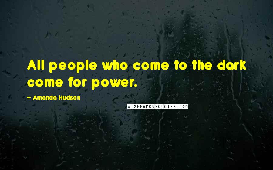Amanda Hudson Quotes: All people who come to the dark come for power.