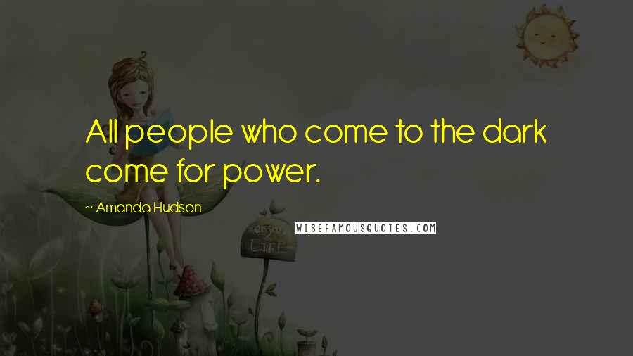 Amanda Hudson Quotes: All people who come to the dark come for power.