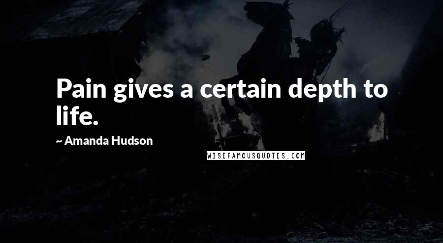 Amanda Hudson Quotes: Pain gives a certain depth to life.