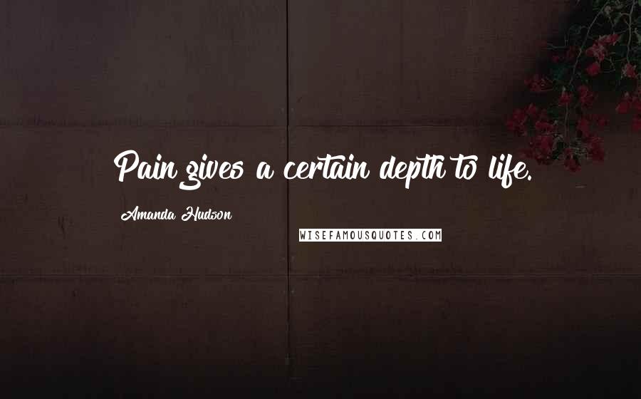 Amanda Hudson Quotes: Pain gives a certain depth to life.