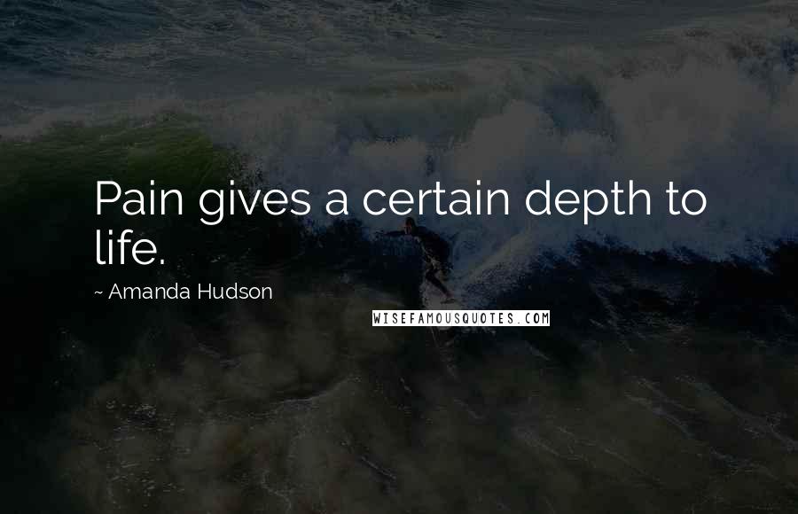 Amanda Hudson Quotes: Pain gives a certain depth to life.