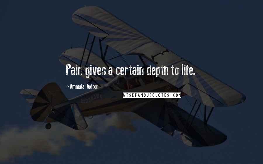Amanda Hudson Quotes: Pain gives a certain depth to life.
