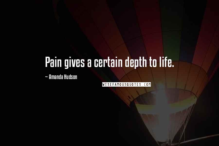 Amanda Hudson Quotes: Pain gives a certain depth to life.