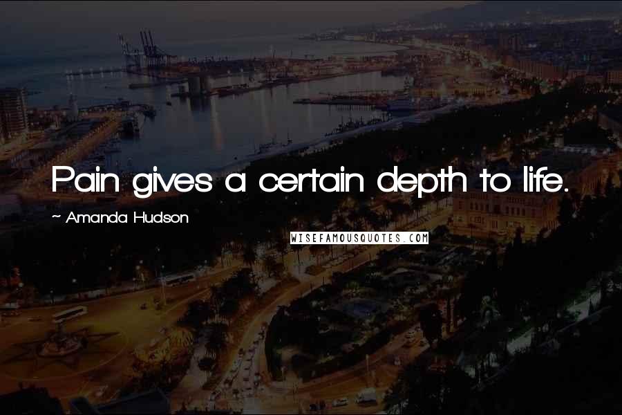 Amanda Hudson Quotes: Pain gives a certain depth to life.
