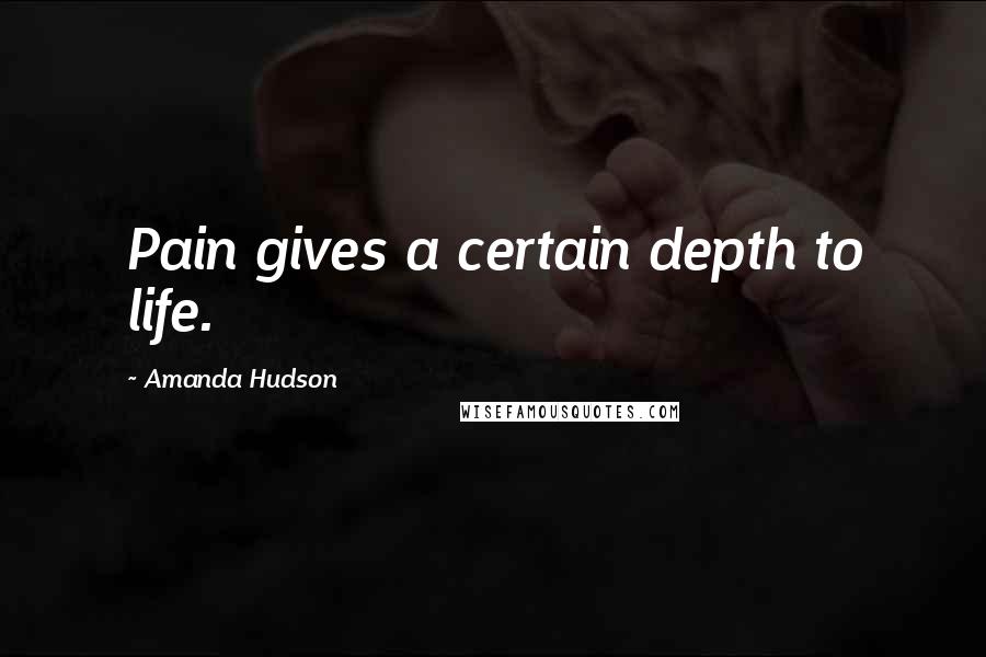 Amanda Hudson Quotes: Pain gives a certain depth to life.