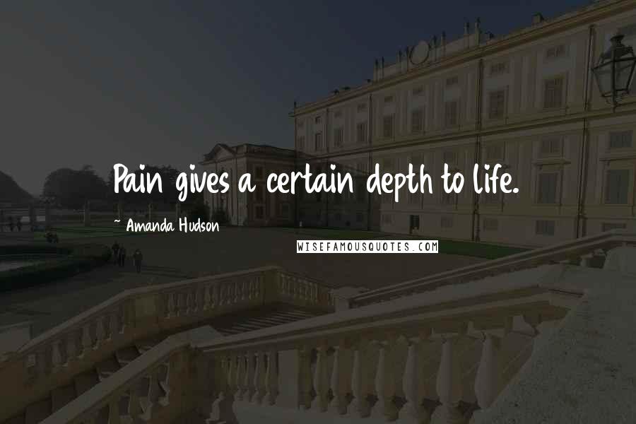 Amanda Hudson Quotes: Pain gives a certain depth to life.