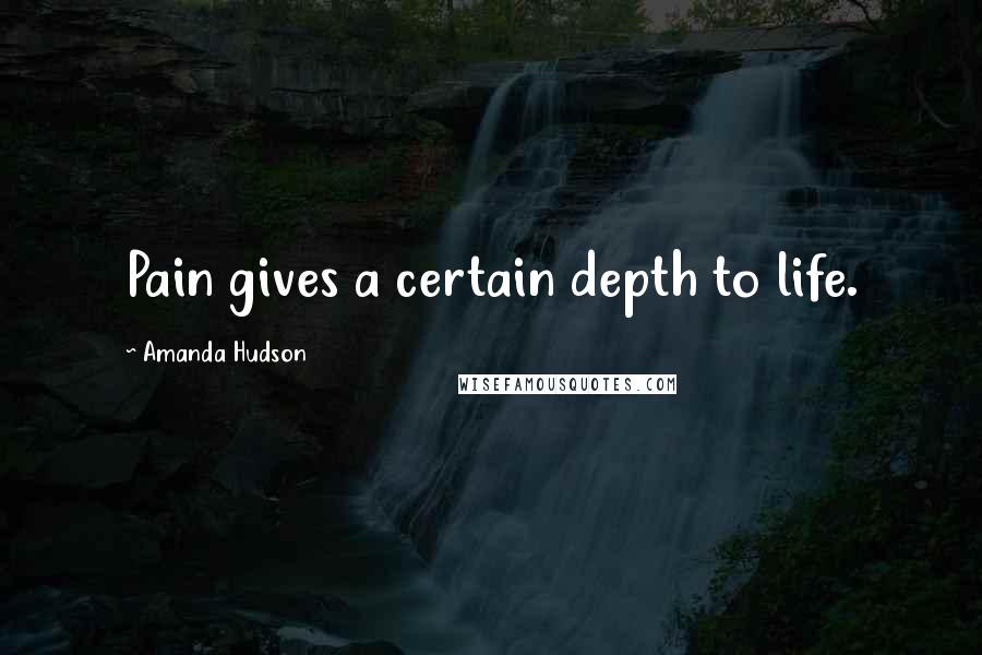 Amanda Hudson Quotes: Pain gives a certain depth to life.