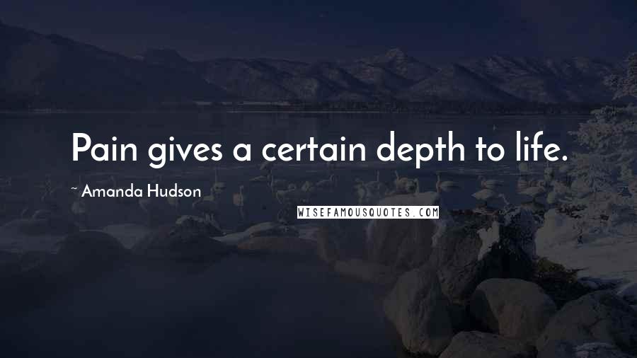 Amanda Hudson Quotes: Pain gives a certain depth to life.