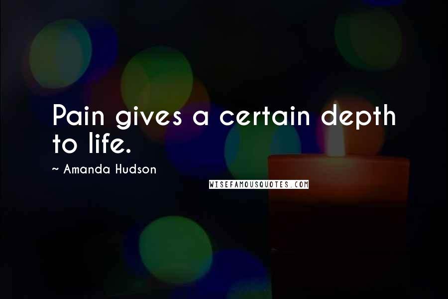 Amanda Hudson Quotes: Pain gives a certain depth to life.