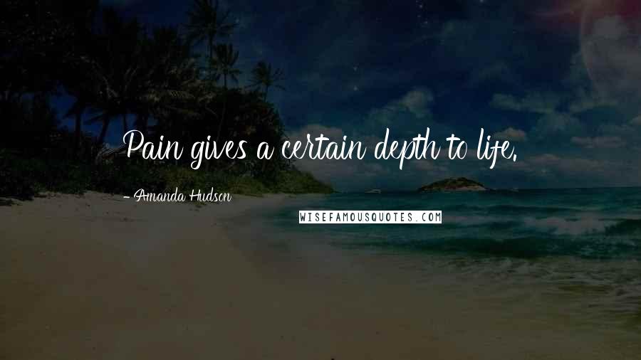 Amanda Hudson Quotes: Pain gives a certain depth to life.