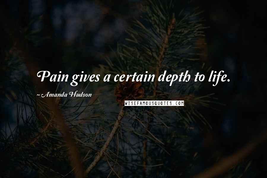 Amanda Hudson Quotes: Pain gives a certain depth to life.