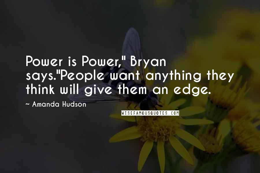 Amanda Hudson Quotes: Power is Power," Bryan says."People want anything they think will give them an edge.