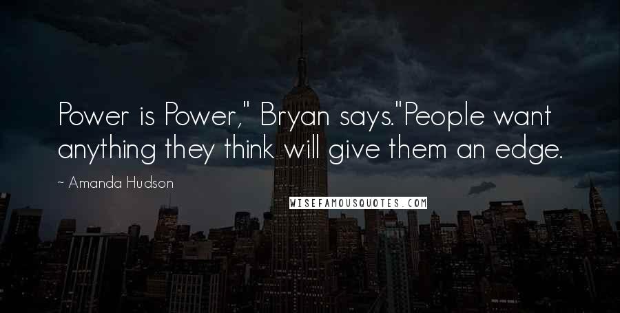 Amanda Hudson Quotes: Power is Power," Bryan says."People want anything they think will give them an edge.