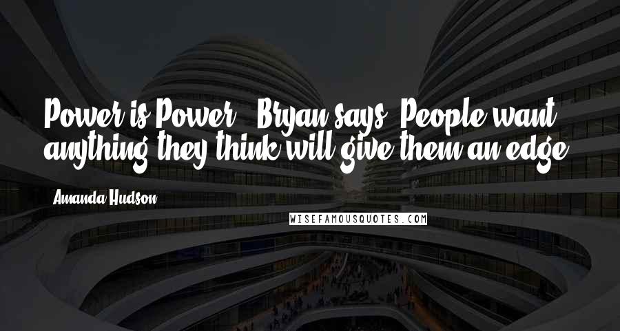 Amanda Hudson Quotes: Power is Power," Bryan says."People want anything they think will give them an edge.