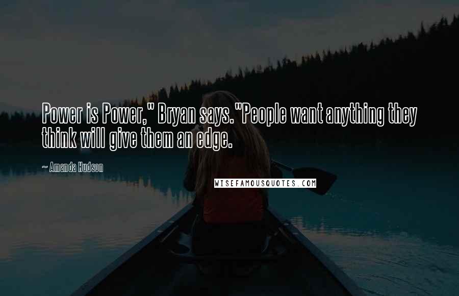 Amanda Hudson Quotes: Power is Power," Bryan says."People want anything they think will give them an edge.