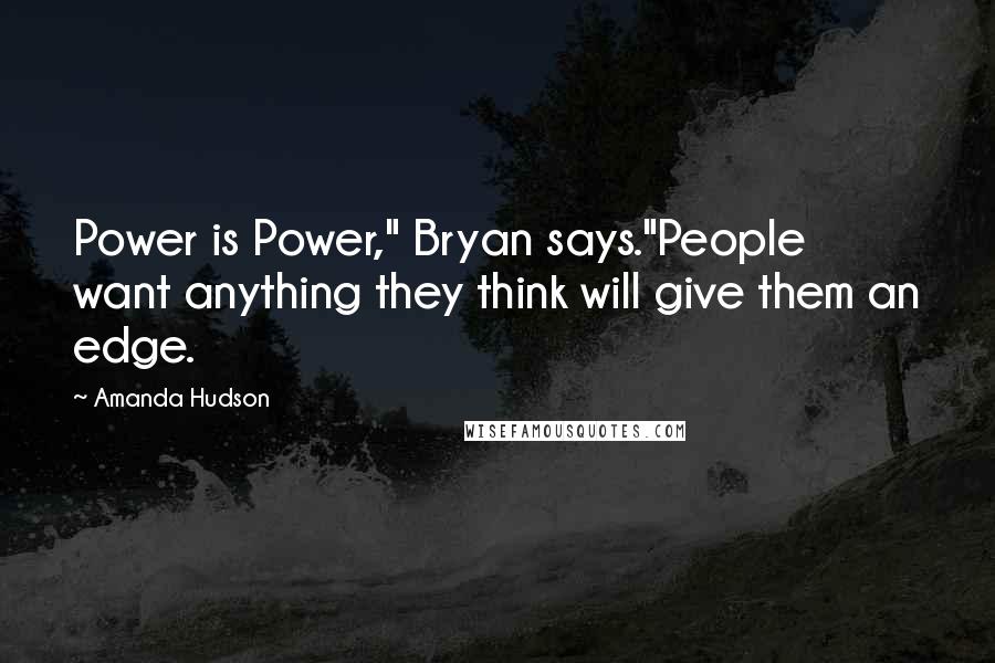 Amanda Hudson Quotes: Power is Power," Bryan says."People want anything they think will give them an edge.