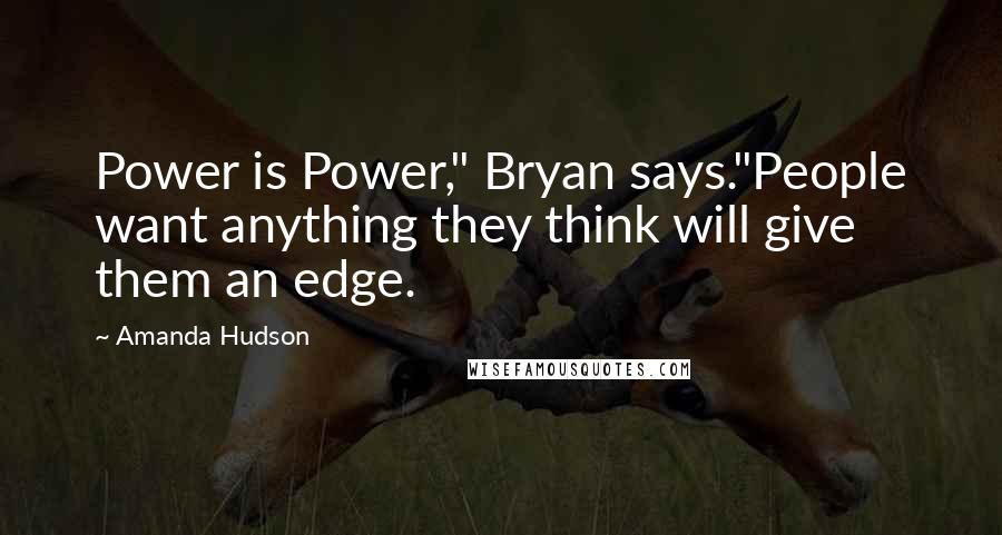 Amanda Hudson Quotes: Power is Power," Bryan says."People want anything they think will give them an edge.