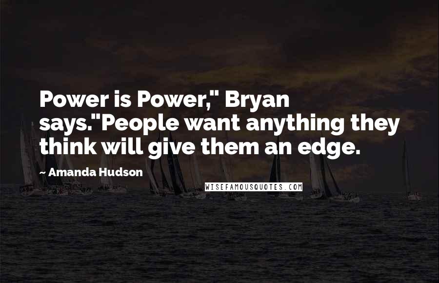 Amanda Hudson Quotes: Power is Power," Bryan says."People want anything they think will give them an edge.