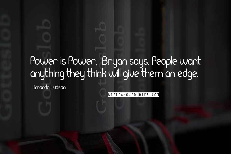 Amanda Hudson Quotes: Power is Power," Bryan says."People want anything they think will give them an edge.