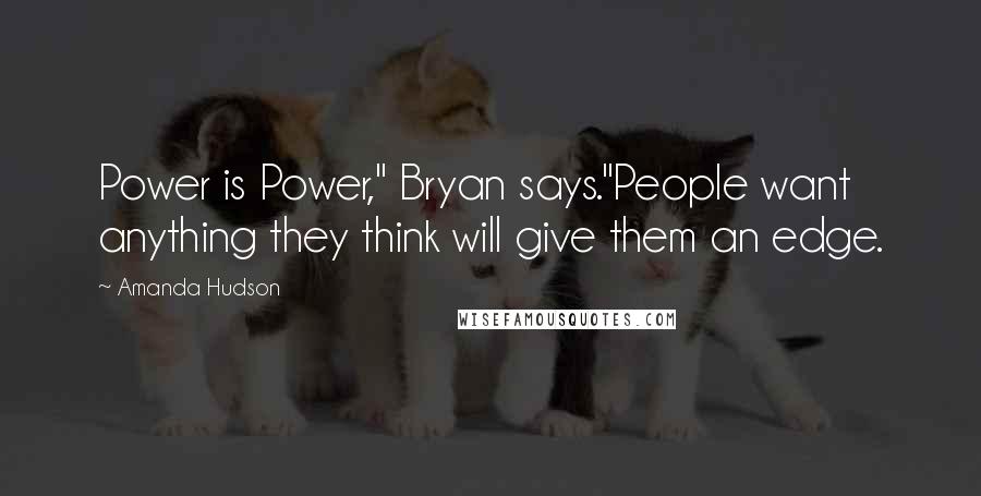 Amanda Hudson Quotes: Power is Power," Bryan says."People want anything they think will give them an edge.