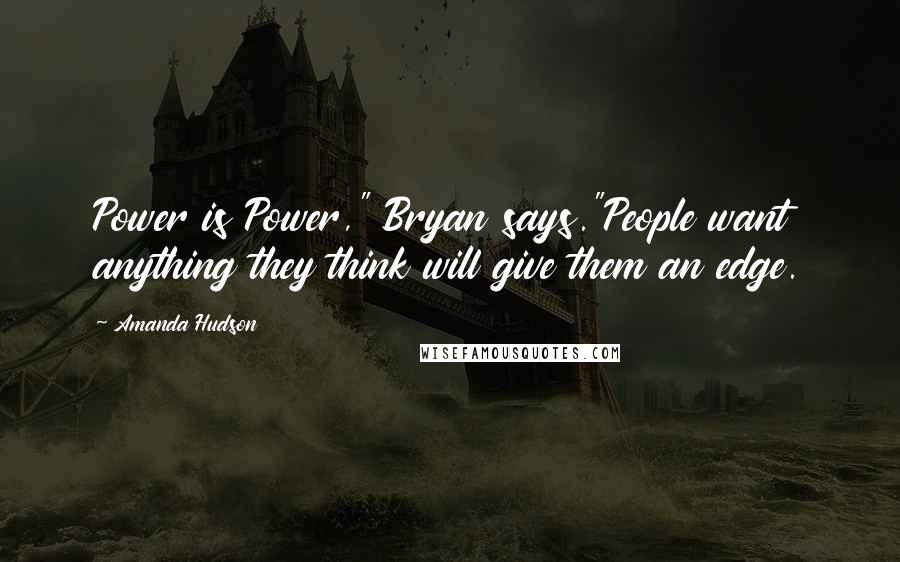 Amanda Hudson Quotes: Power is Power," Bryan says."People want anything they think will give them an edge.