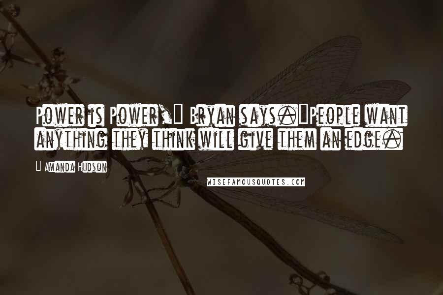 Amanda Hudson Quotes: Power is Power," Bryan says."People want anything they think will give them an edge.