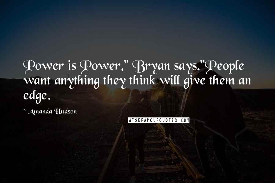 Amanda Hudson Quotes: Power is Power," Bryan says."People want anything they think will give them an edge.