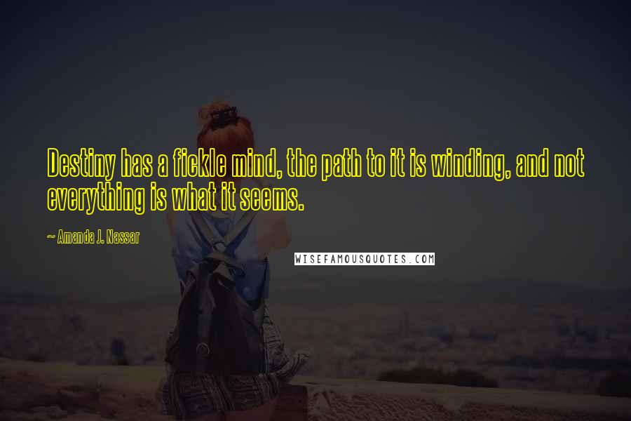 Amanda J. Nassar Quotes: Destiny has a fickle mind, the path to it is winding, and not everything is what it seems.