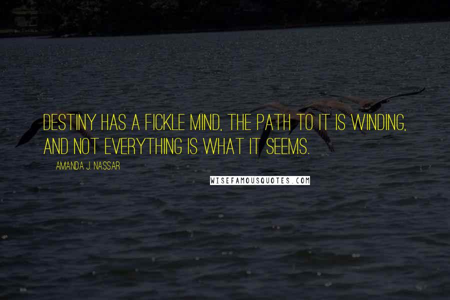 Amanda J. Nassar Quotes: Destiny has a fickle mind, the path to it is winding, and not everything is what it seems.