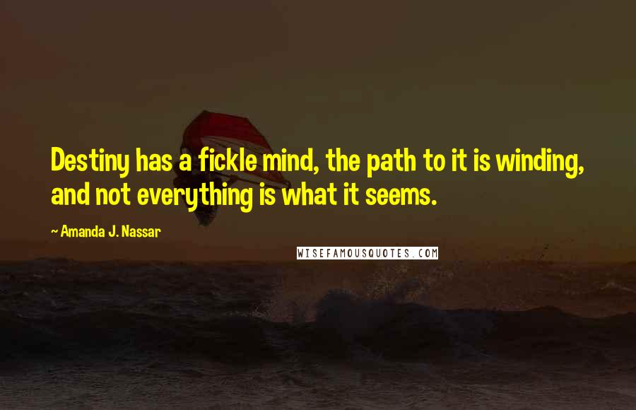 Amanda J. Nassar Quotes: Destiny has a fickle mind, the path to it is winding, and not everything is what it seems.