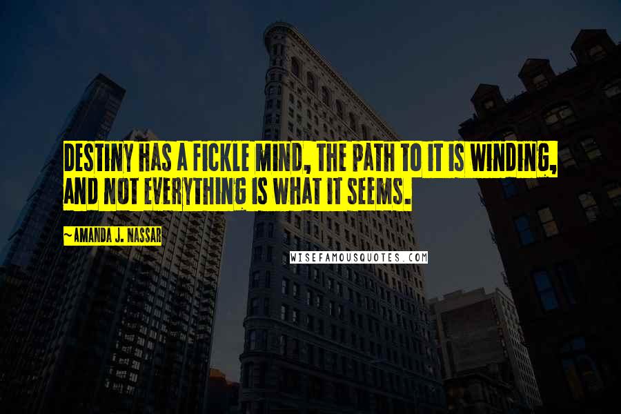 Amanda J. Nassar Quotes: Destiny has a fickle mind, the path to it is winding, and not everything is what it seems.