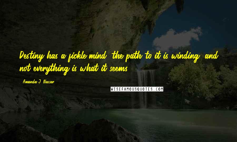 Amanda J. Nassar Quotes: Destiny has a fickle mind, the path to it is winding, and not everything is what it seems.