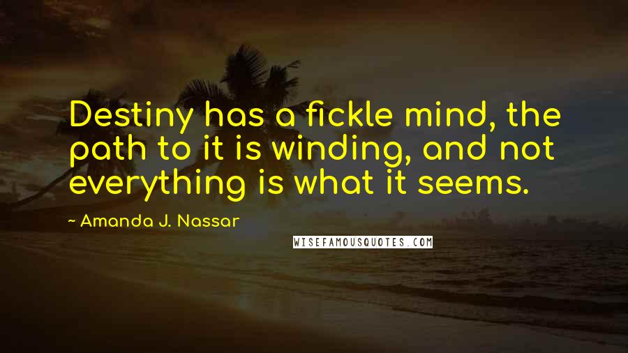 Amanda J. Nassar Quotes: Destiny has a fickle mind, the path to it is winding, and not everything is what it seems.