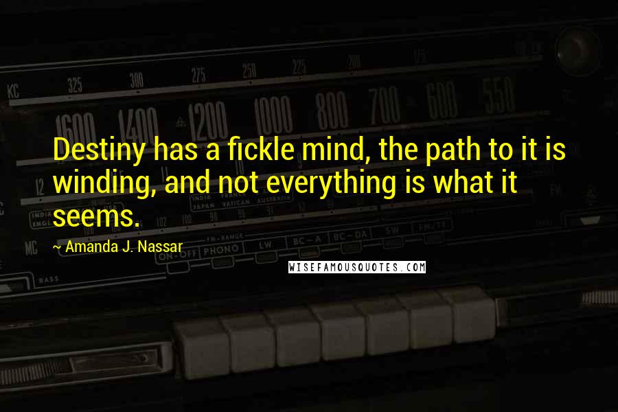 Amanda J. Nassar Quotes: Destiny has a fickle mind, the path to it is winding, and not everything is what it seems.