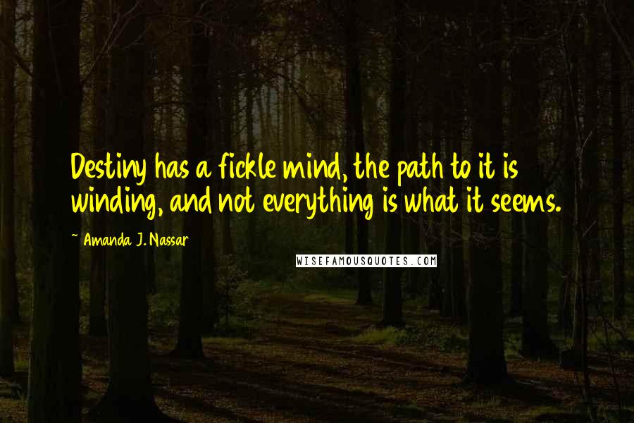 Amanda J. Nassar Quotes: Destiny has a fickle mind, the path to it is winding, and not everything is what it seems.
