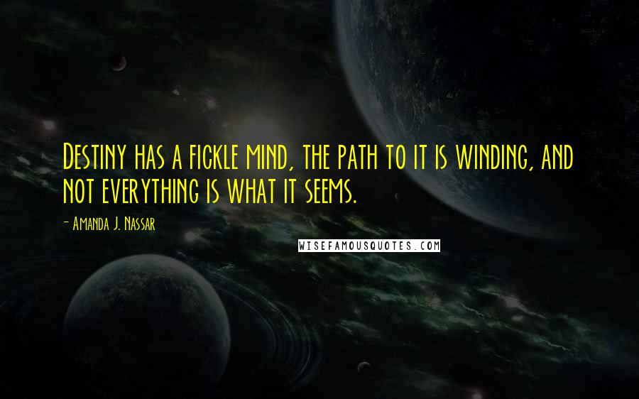 Amanda J. Nassar Quotes: Destiny has a fickle mind, the path to it is winding, and not everything is what it seems.