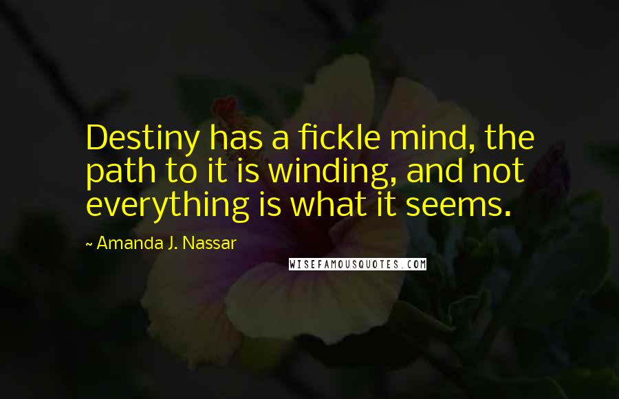 Amanda J. Nassar Quotes: Destiny has a fickle mind, the path to it is winding, and not everything is what it seems.