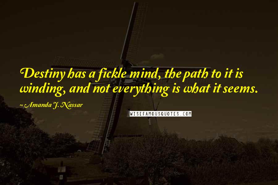 Amanda J. Nassar Quotes: Destiny has a fickle mind, the path to it is winding, and not everything is what it seems.