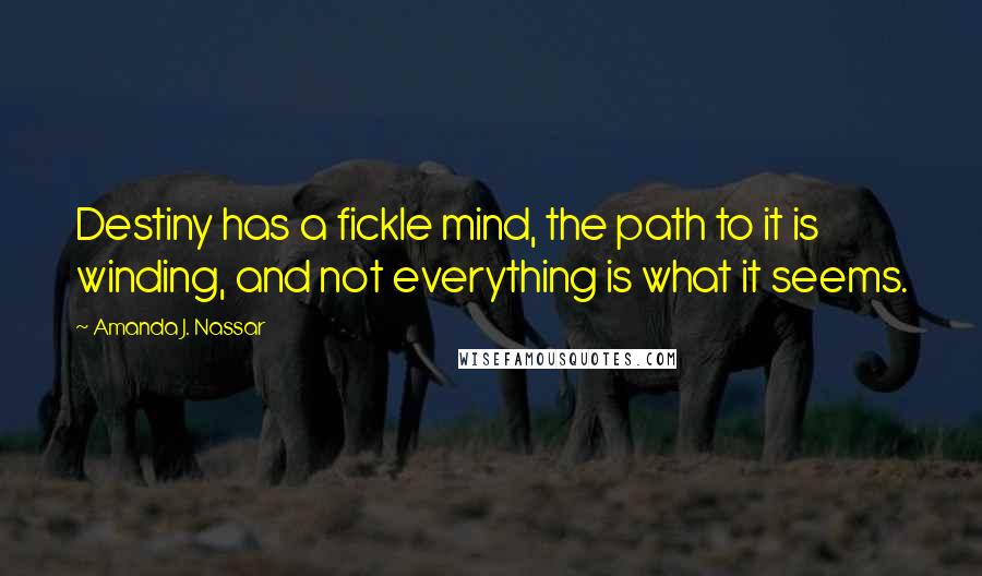 Amanda J. Nassar Quotes: Destiny has a fickle mind, the path to it is winding, and not everything is what it seems.